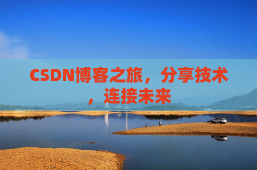 CSDN博客之旅,分享技术,连接未来 CSDN博客之旅,分享技术,连接未来